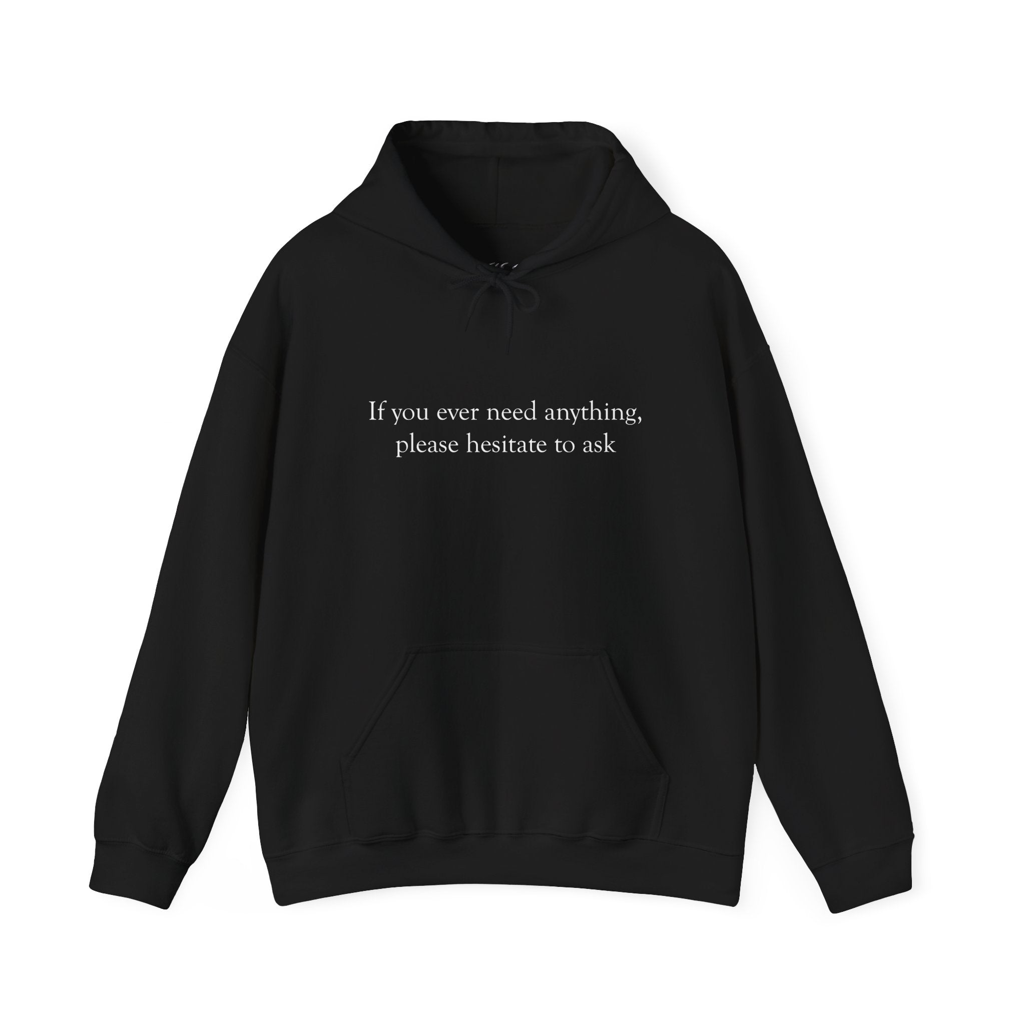 "If you ever need anything, please hesitate to ask"  Printed Hoodie